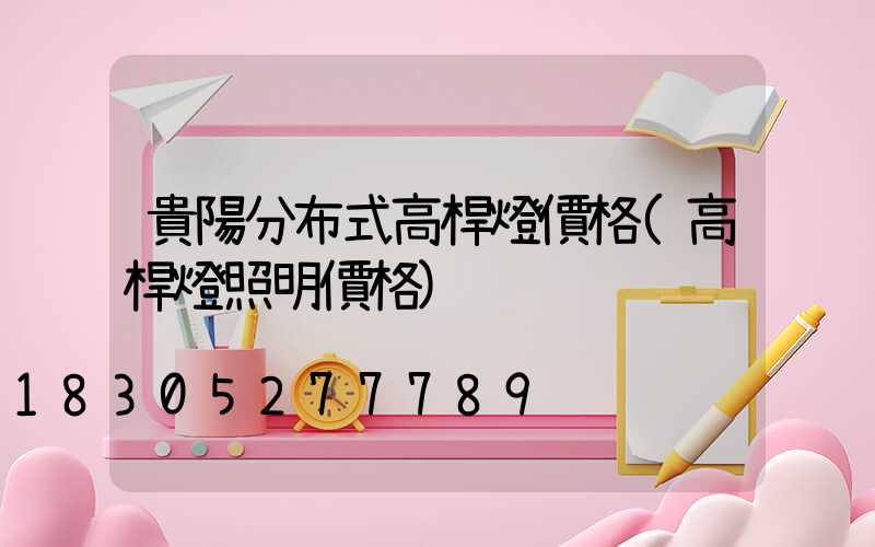 貴陽分布式高桿燈價格(高桿燈照明價格)