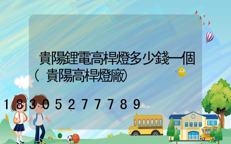 貴陽鋰電高桿燈多少錢一個(貴陽高桿燈廠)