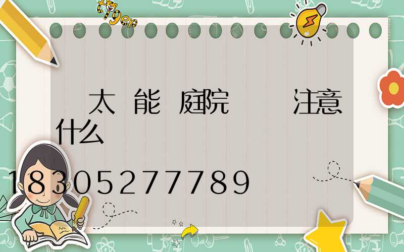 買太陽能燈庭院燈應該注意什么