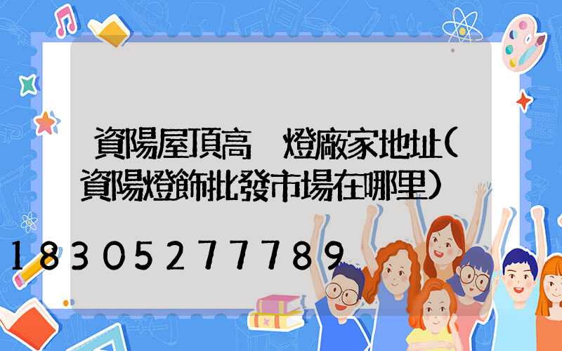 資陽屋頂高桿燈廠家地址(資陽燈飾批發市場在哪里)