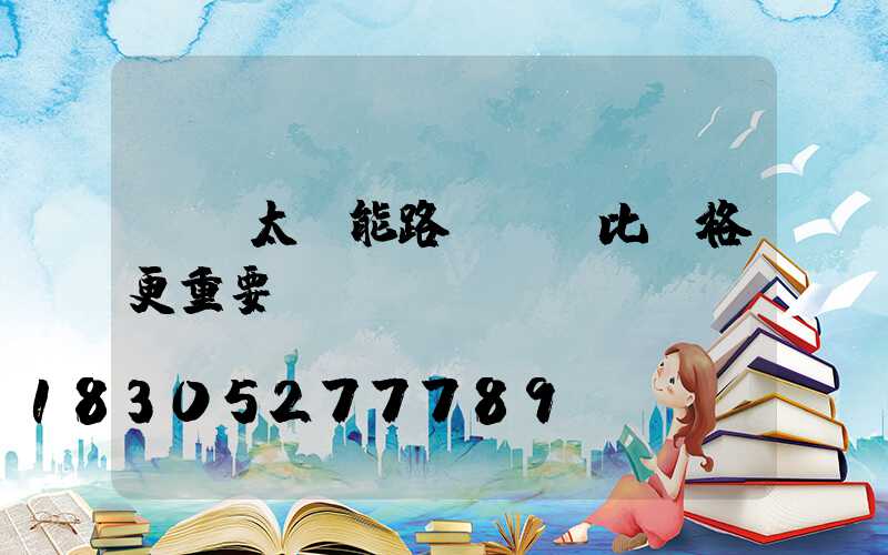 購買太陽能路燈這個比價格更重要