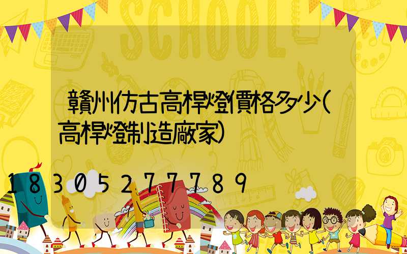 贛州仿古高桿燈價格多少(高桿燈制造廠家)