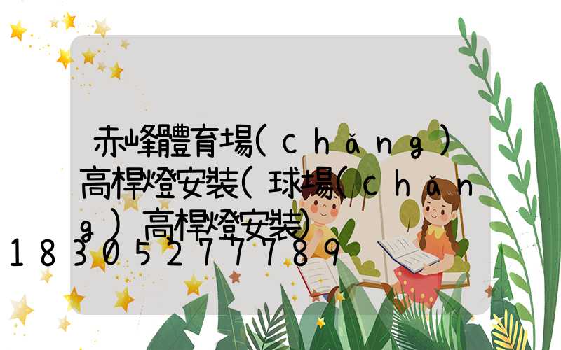 赤峰體育場(chǎng)高桿燈安裝(球場(chǎng)高桿燈安裝)