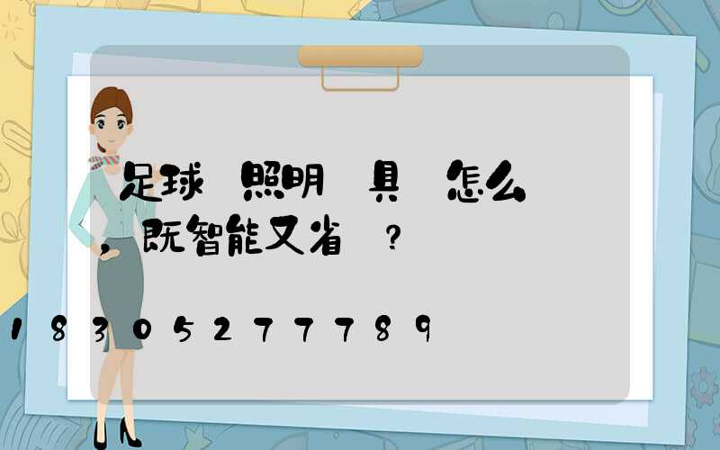 足球場照明燈具該怎么選擇，既智能又省電？