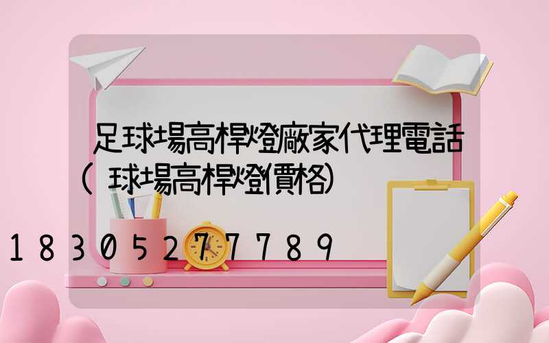 足球場高桿燈廠家代理電話(球場高桿燈價格)