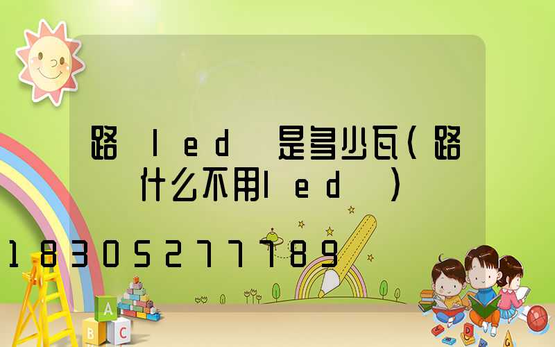 路燈led燈是多少瓦(路燈為什么不用led燈)