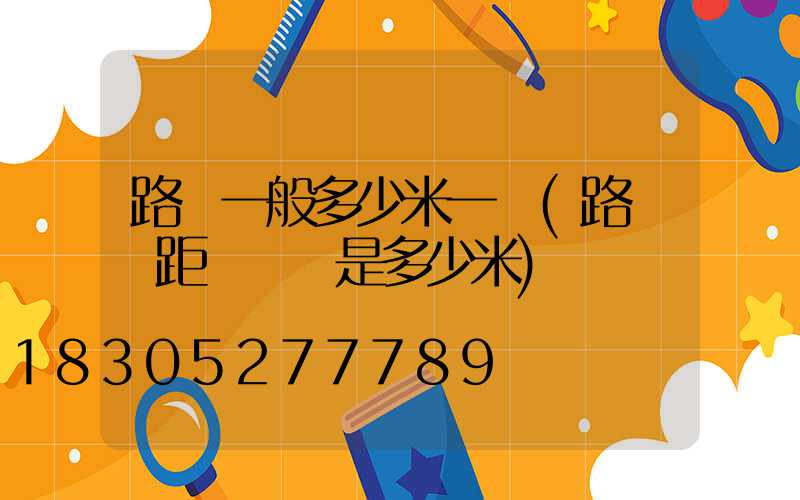 路燈一般多少米一桿(路燈桿距離標準是多少米)