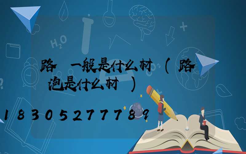 路燈一般是什么材質(路燈燈泡是什么材質)