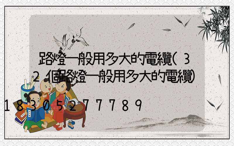 路燈一般用多大的電纜(32個路燈一般用多大的電纜)