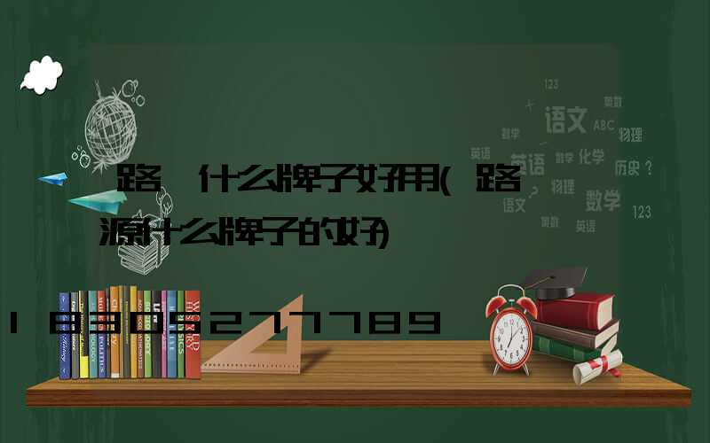 路燈什么牌子好用(路燈電源什么牌子的好)