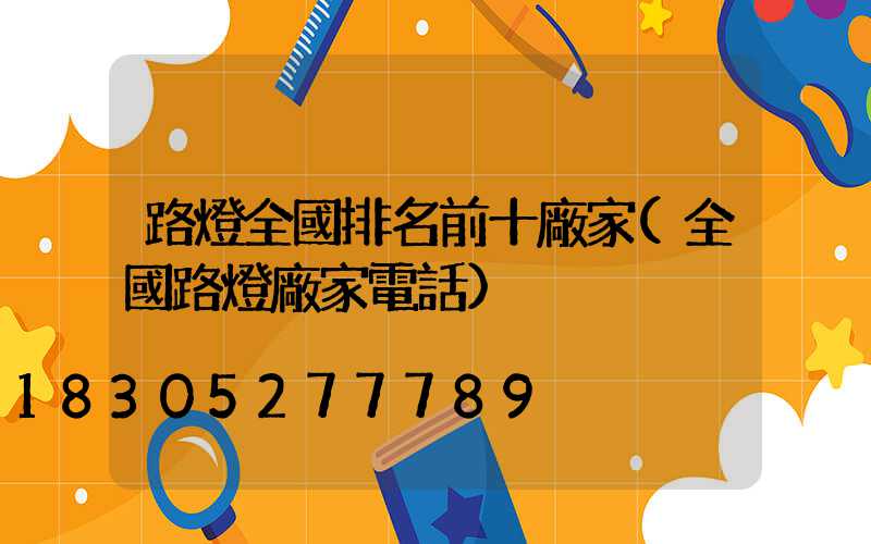 路燈全國排名前十廠家(全國路燈廠家電話)