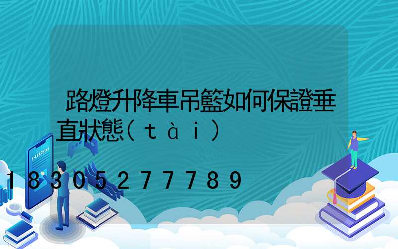 路燈升降車吊籃如何保證垂直狀態(tài)
