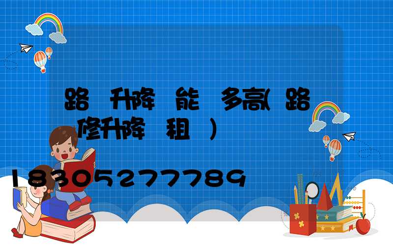 路燈升降車能舉多高(路燈維修升降車租賃)