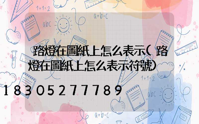路燈在圖紙上怎么表示(路燈在圖紙上怎么表示符號)
