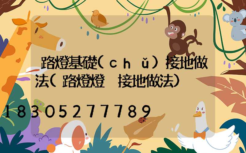 路燈基礎(chǔ)接地做法(路燈燈桿接地做法)