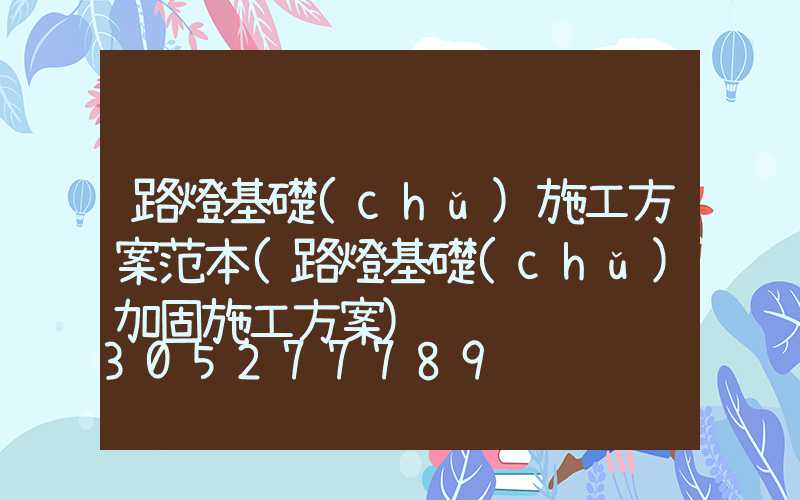 路燈基礎(chǔ)施工方案范本(路燈基礎(chǔ)加固施工方案)