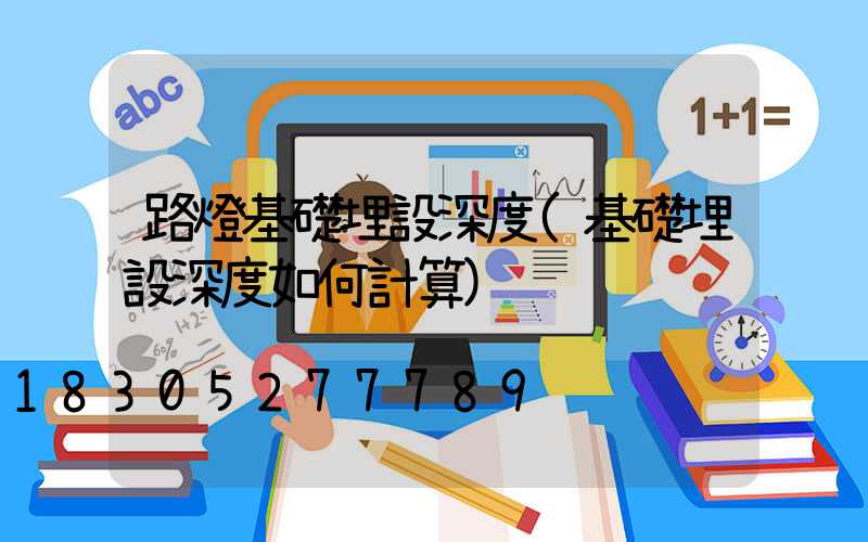 路燈基礎埋設深度(基礎埋設深度如何計算)