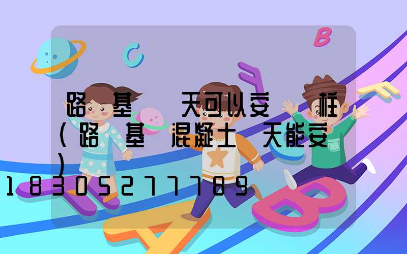 路燈基礎幾天可以安裝燈柱(路燈基礎混凝土幾天能安裝)