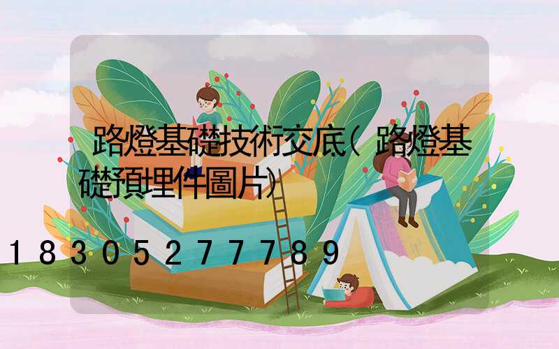 路燈基礎技術交底(路燈基礎預埋件圖片)