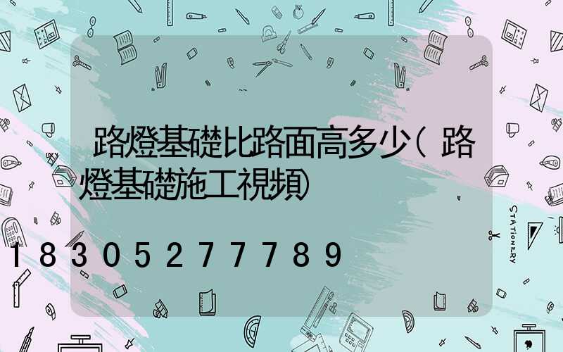 路燈基礎比路面高多少(路燈基礎施工視頻)