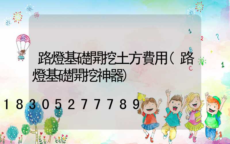 路燈基礎開挖土方費用(路燈基礎開挖神器)