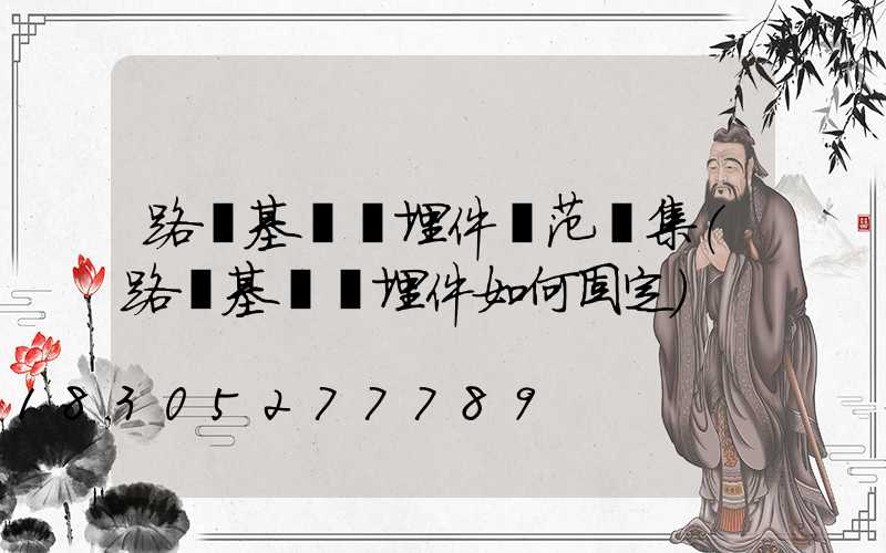 路燈基礎預埋件規范圖集(路燈基礎預埋件如何固定)