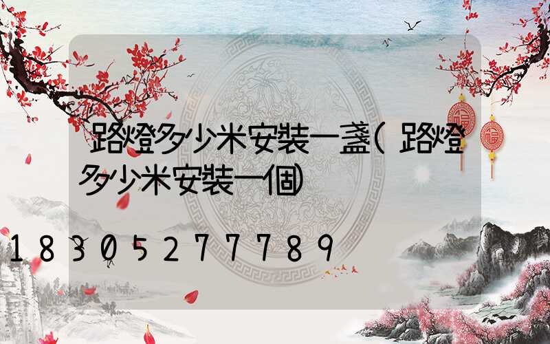 路燈多少米安裝一盞(路燈多少米安裝一個)