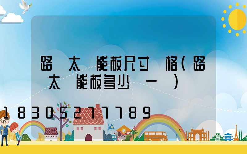 路燈太陽能板尺寸規格(路燈太陽能板多少錢一塊)