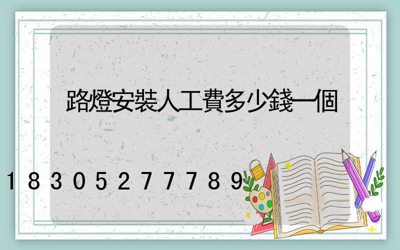 路燈安裝人工費多少錢一個