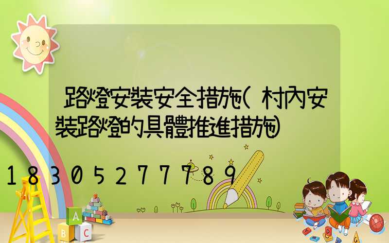 路燈安裝安全措施(村內安裝路燈的具體推進措施)