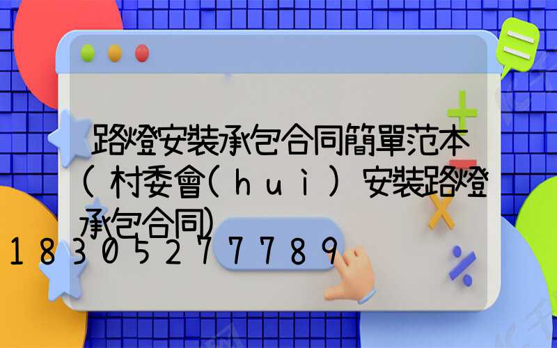 路燈安裝承包合同簡單范本(村委會(huì)安裝路燈承包合同)