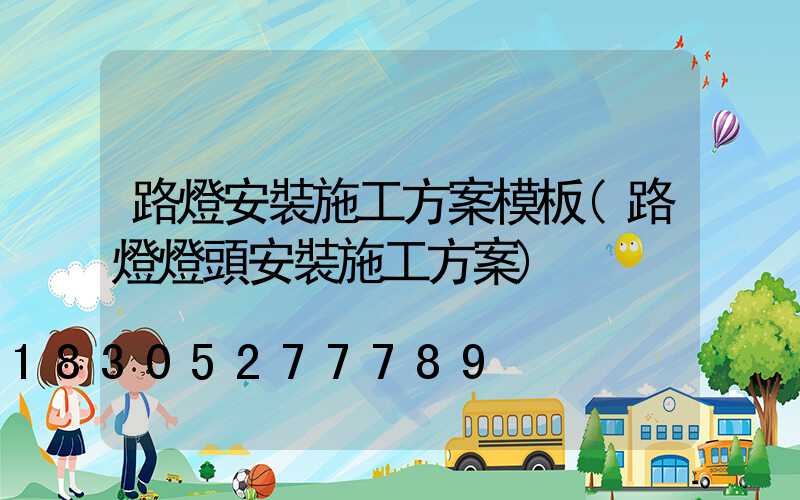路燈安裝施工方案模板(路燈燈頭安裝施工方案)