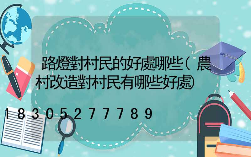路燈對村民的好處哪些(農村改造對村民有哪些好處)