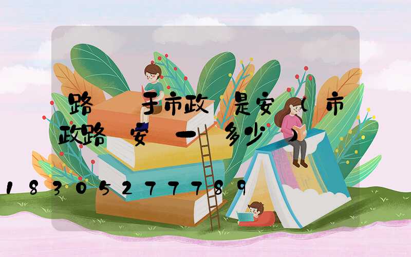 路燈屬于市政還是安裝(市政路燈安裝一個多少錢)