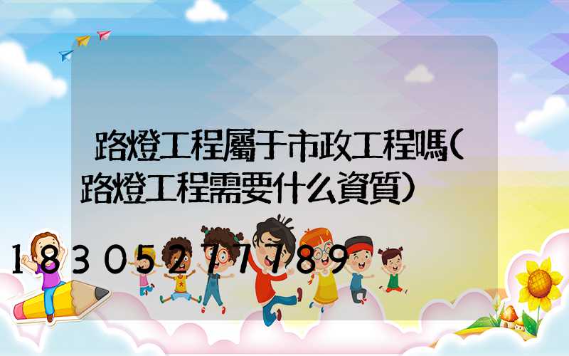 路燈工程屬于市政工程嗎(路燈工程需要什么資質)
