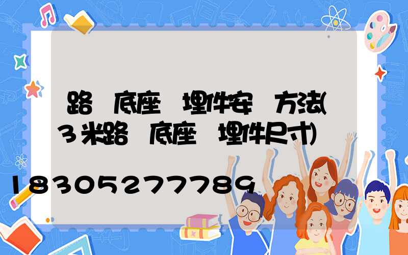 路燈底座預埋件安裝方法(3米路燈底座預埋件尺寸)