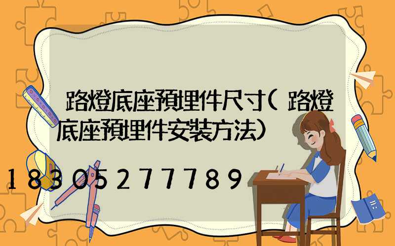 路燈底座預埋件尺寸(路燈底座預埋件安裝方法)