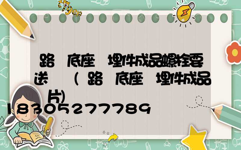 路燈底座預埋件成品螺栓要送檢嗎(路燈底座預埋件成品圖片)