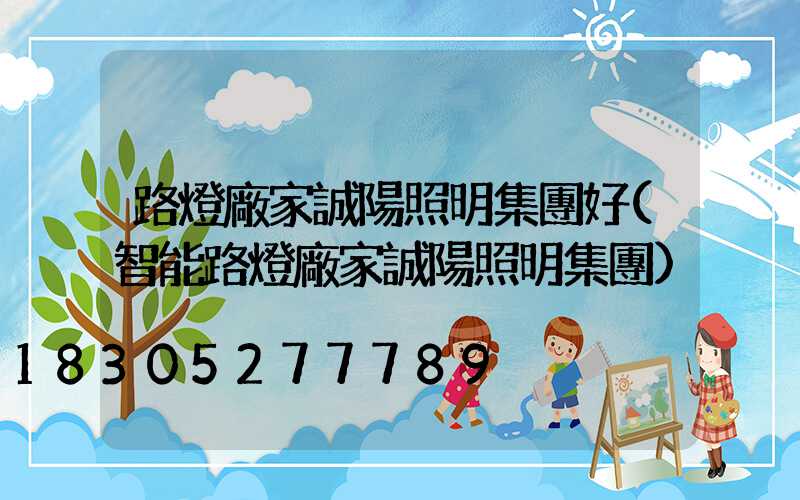 路燈廠家誠陽照明集團好(智能路燈廠家誠陽照明集團)