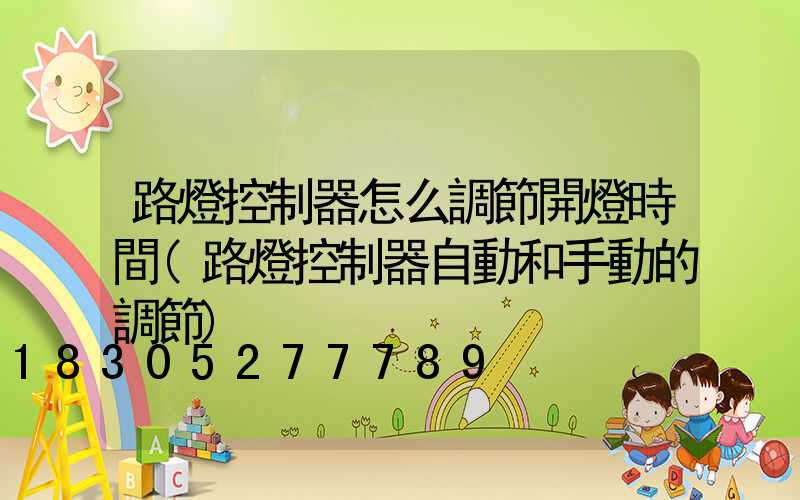 路燈控制器怎么調節開燈時間(路燈控制器自動和手動的調節)