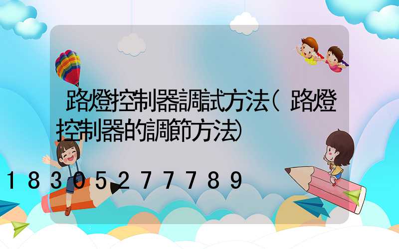 路燈控制器調試方法(路燈控制器的調節方法)