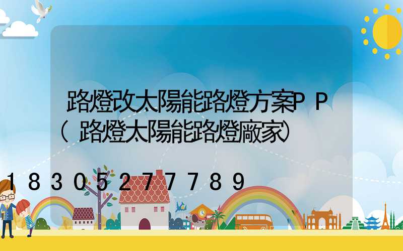 路燈改太陽能路燈方案PP(路燈太陽能路燈廠家)