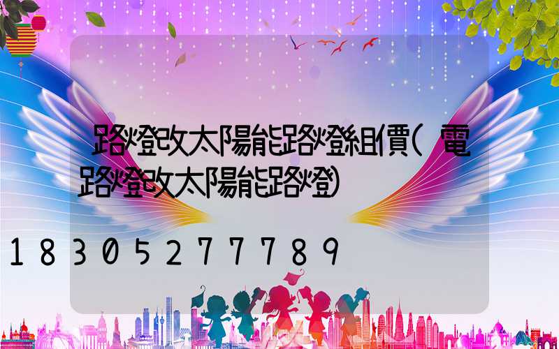 路燈改太陽能路燈組價(電路燈改太陽能路燈)