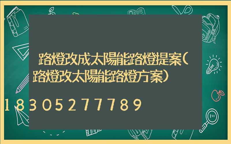 路燈改成太陽能路燈提案(路燈改太陽能路燈方案)