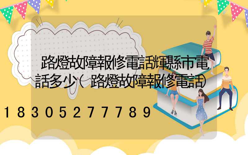 路燈故障報修電話輝縣市電話多少(路燈故障報修電話)
