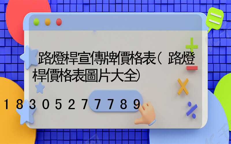 路燈桿宣傳牌價格表(路燈桿價格表圖片大全)