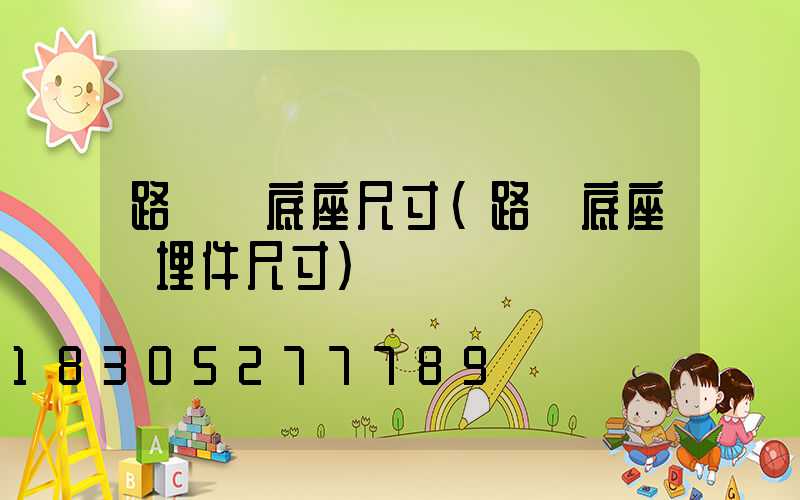 路燈桿底座尺寸(路燈底座預埋件尺寸)