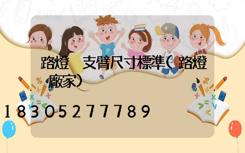 路燈桿支臂尺寸標準(路燈桿廠家)