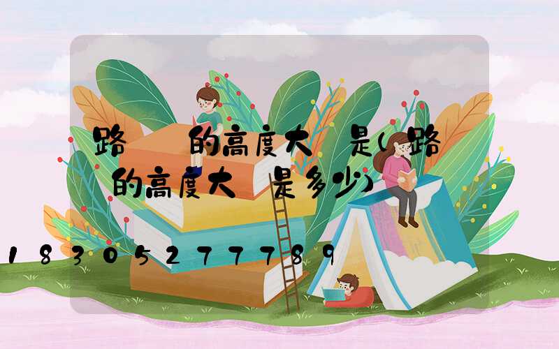 路燈桿的高度大約是(路燈桿的高度大約是多少)