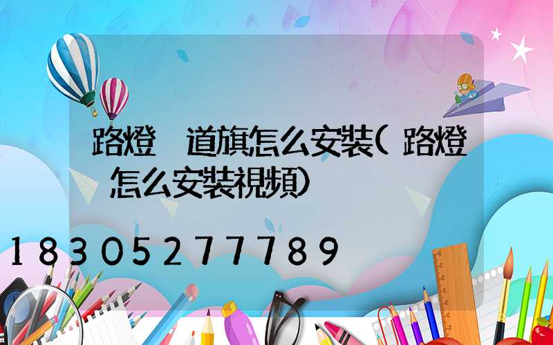 路燈桿道旗怎么安裝(路燈桿怎么安裝視頻)